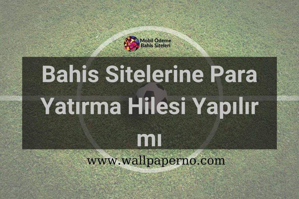 Bahis Sitelerine Para Yatırma Hilesi Yapılır mı