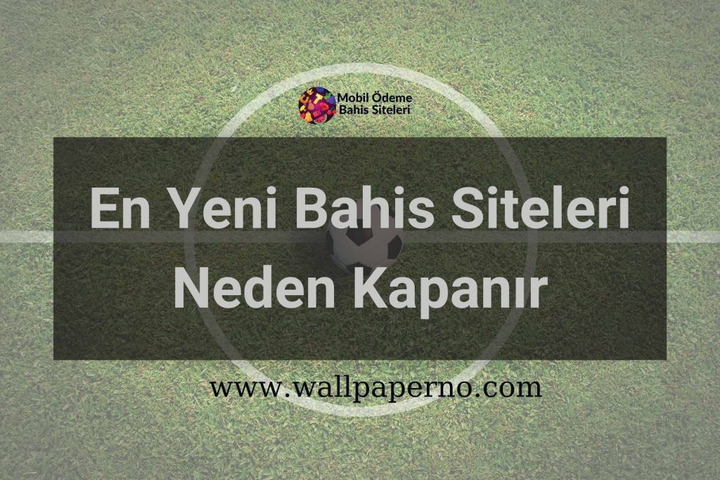 En Yeni Bahis Siteleri Neden Kapanır