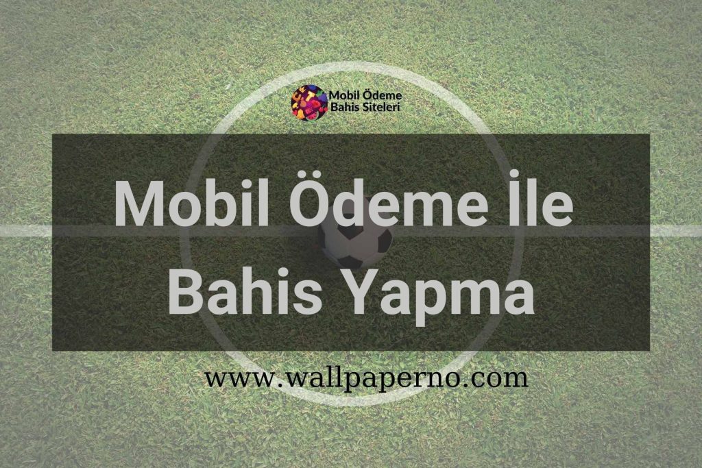 Mobil Ödeme İle Bahis Yapma