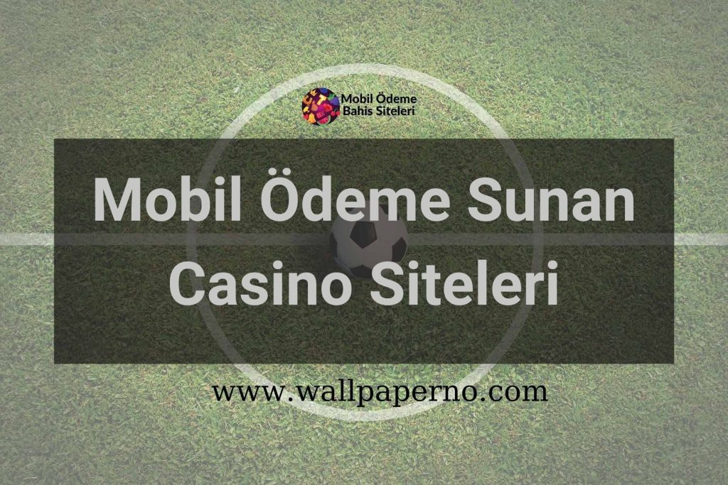 Mobil Ödeme Sunan Casino Siteleri