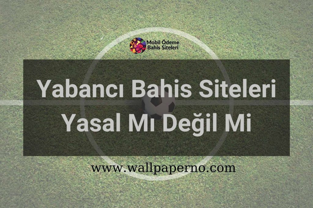 Yabancı Bahis Siteleri Yasal Mı Değil Mi